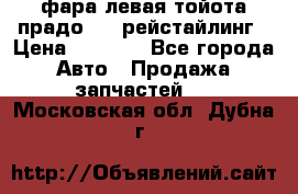 фара левая тойота прадо 150 рейстайлинг › Цена ­ 7 000 - Все города Авто » Продажа запчастей   . Московская обл.,Дубна г.